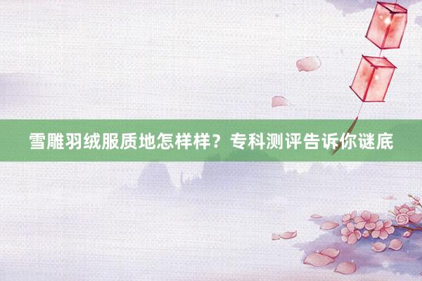 雪雕羽绒服质地怎样样？专科测评告诉你谜底