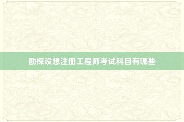 勘探设想注册工程师考试科目有哪些
