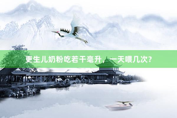 更生儿奶粉吃若干毫升，一天喂几次？