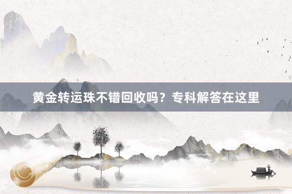 黄金转运珠不错回收吗？专科解答在这里