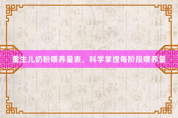 重生儿奶粉喂养量表，科学掌捏每阶段喂养量