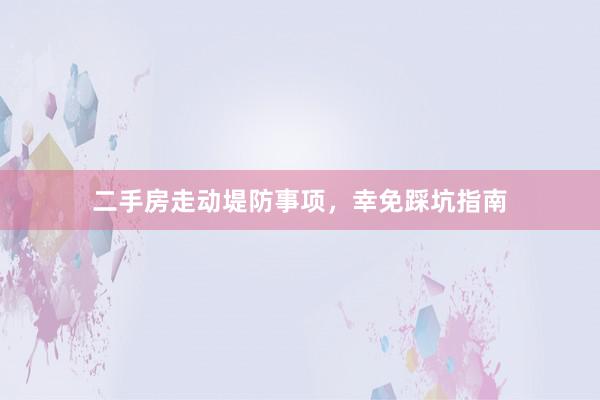 二手房走动堤防事项，幸免踩坑指南