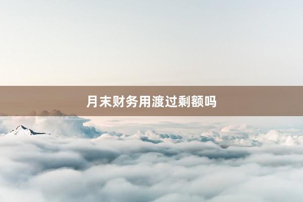 月末财务用渡过剩额吗
