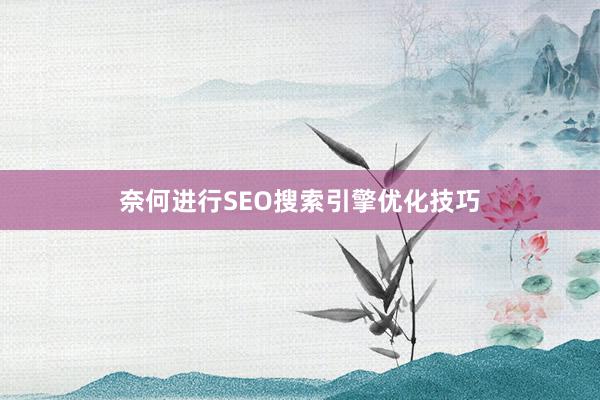 奈何进行SEO搜索引擎优化技巧
