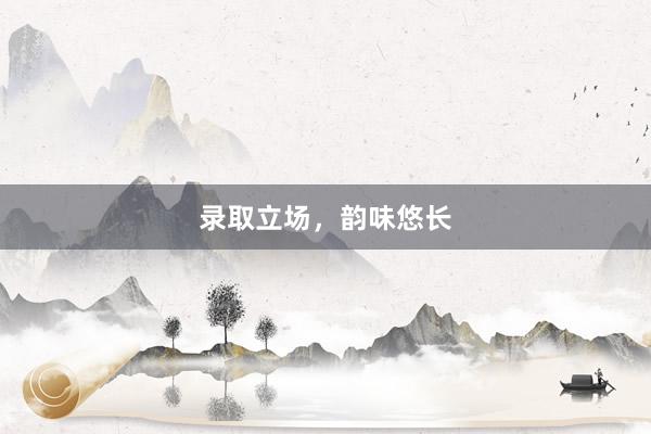 录取立场，韵味悠长