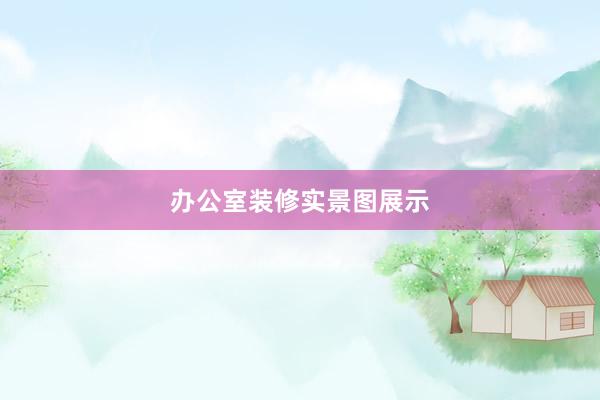 办公室装修实景图展示