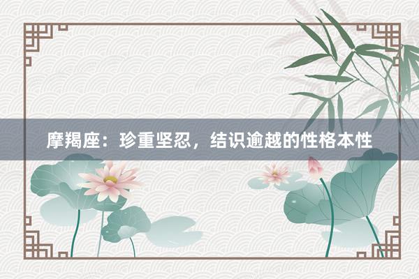 摩羯座：珍重坚忍，结识逾越的性格本性