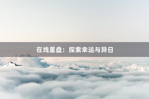 在线星盘：探索幸运与异日